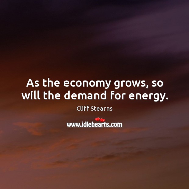 As the economy grows, so will the demand for energy. Economy Quotes Image