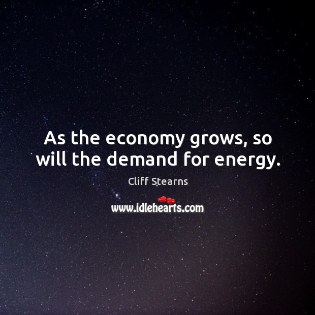 As the economy grows, so will the demand for energy. Cliff Stearns Picture Quote