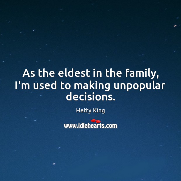 As the eldest in the family, I’m used to making unpopular decisions. Hetty King Picture Quote