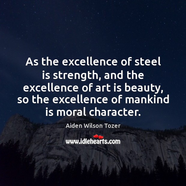 As the excellence of steel is strength, and the excellence of art Aiden Wilson Tozer Picture Quote