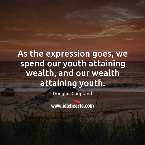 As the expression goes, we spend our youth attaining wealth, and our Douglas Coupland Picture Quote