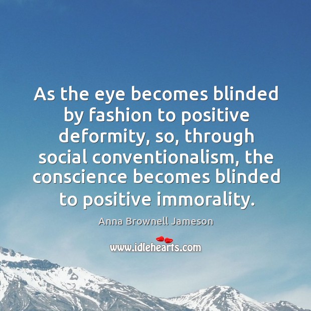 As the eye becomes blinded by fashion to positive deformity, so, through Anna Brownell Jameson Picture Quote