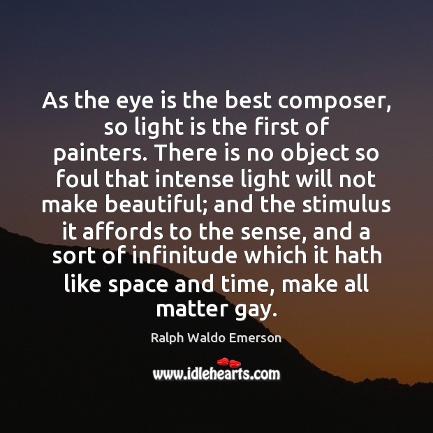 As the eye is the best composer, so light is the first Image