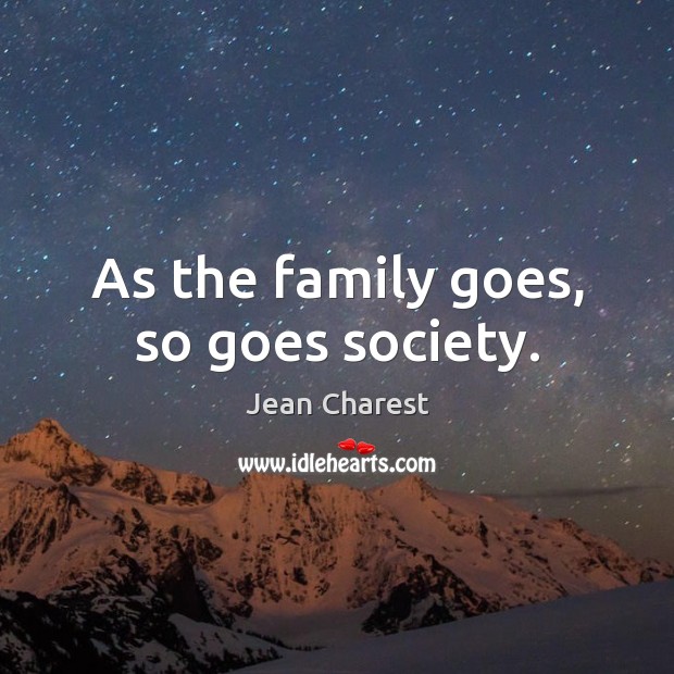 As the family goes, so goes society. Society Quotes Image