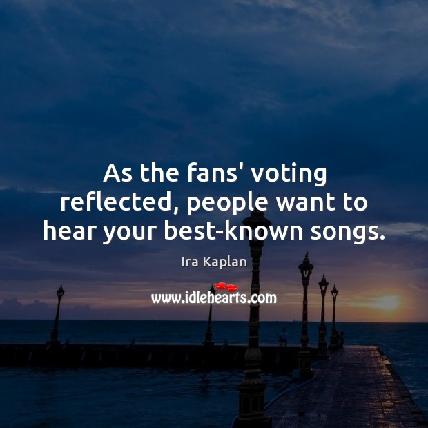 As the fans’ voting reflected, people want to hear your best-known songs. Image
