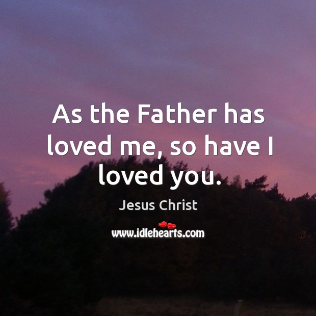 As the father has loved me, so have I loved you. Image