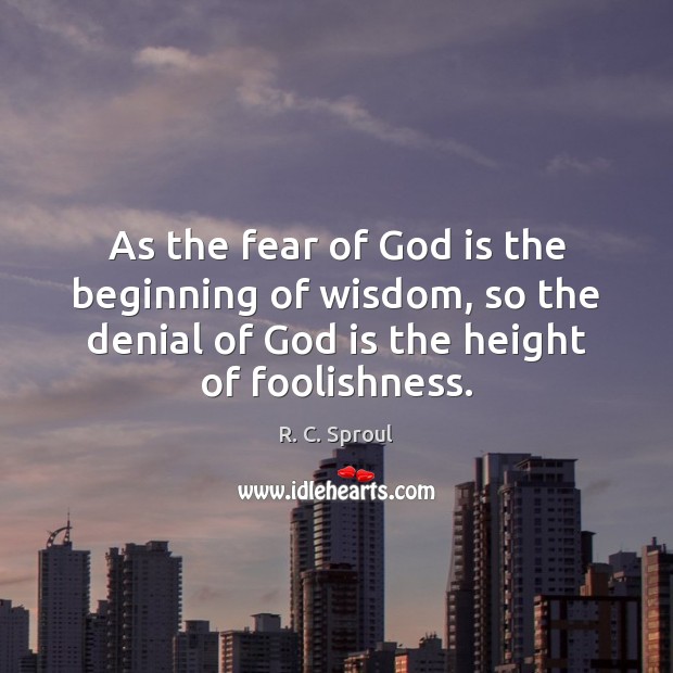 As the fear of God is the beginning of wisdom, so the R. C. Sproul Picture Quote