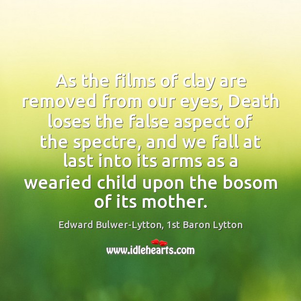 As the films of clay are removed from our eyes, Death loses Edward Bulwer-Lytton, 1st Baron Lytton Picture Quote