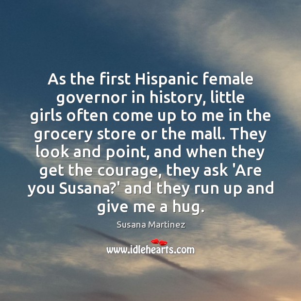 As the first Hispanic female governor in history, little girls often come Susana Martinez Picture Quote