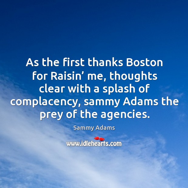 As the first thanks boston for raisin’ me, thoughts clear with a splash of complacency, sammy adams the prey of the agencies. Sammy Adams Picture Quote