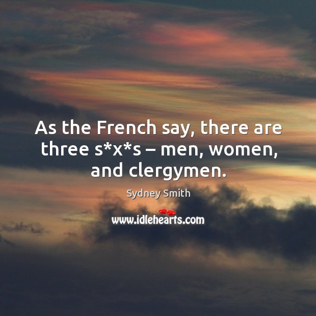 As the french say, there are three s*x*s – men, women, and clergymen. Sydney Smith Picture Quote