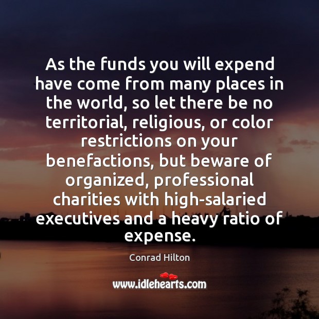 As the funds you will expend have come from many places in Conrad Hilton Picture Quote