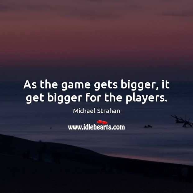 As the game gets bigger, it get bigger for the players. Michael Strahan Picture Quote