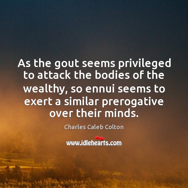 As the gout seems privileged to attack the bodies of the wealthy, Charles Caleb Colton Picture Quote