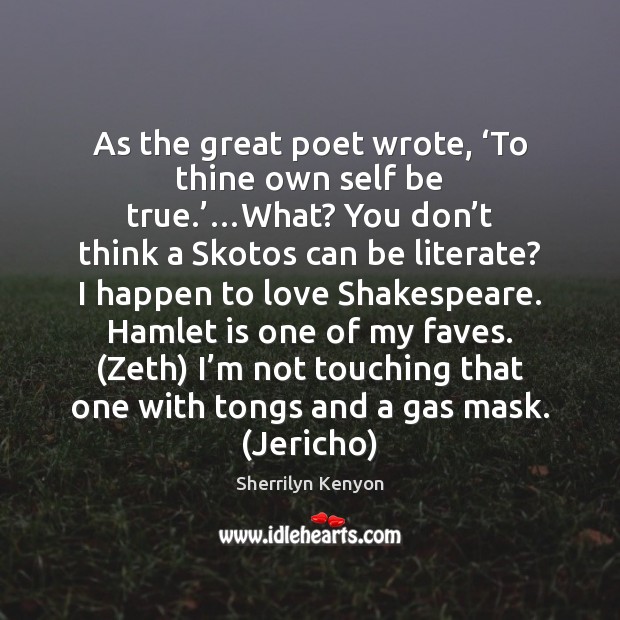 As the great poet wrote, ‘To thine own self be true.’…What? Sherrilyn Kenyon Picture Quote