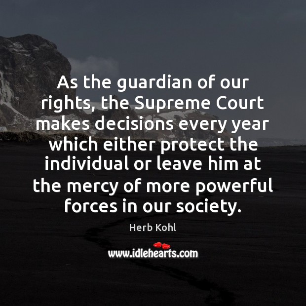 As the guardian of our rights, the Supreme Court makes decisions every Herb Kohl Picture Quote