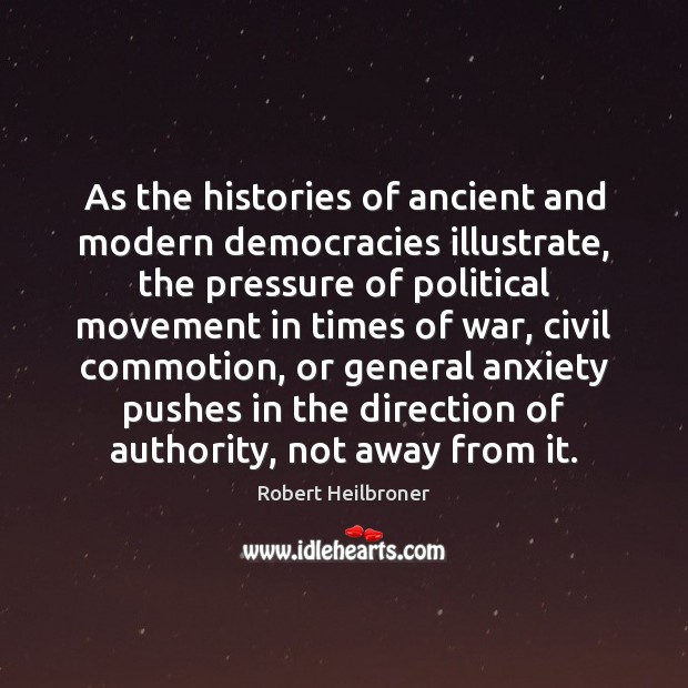 As the histories of ancient and modern democracies illustrate, the pressure of Robert Heilbroner Picture Quote