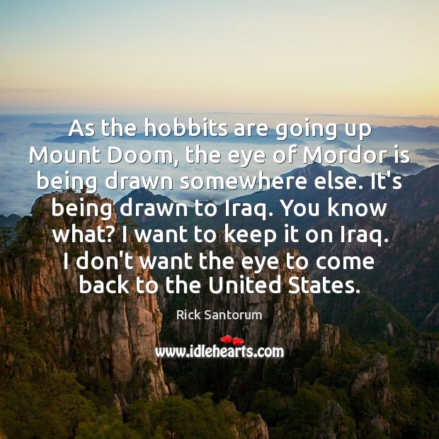 As the hobbits are going up Mount Doom, the eye of Mordor Rick Santorum Picture Quote