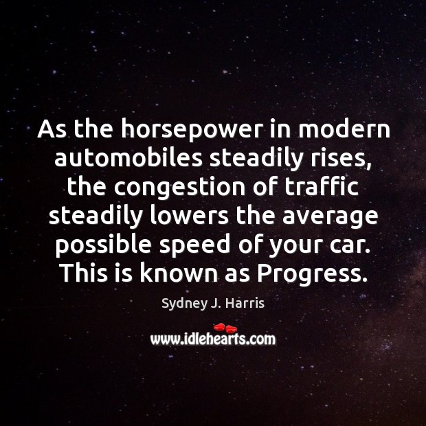 As the horsepower in modern automobiles steadily rises, the congestion of traffic Progress Quotes Image