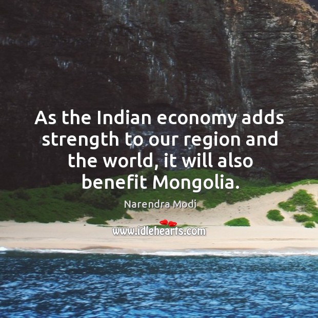 As the Indian economy adds strength to our region and the world, Narendra Modi Picture Quote