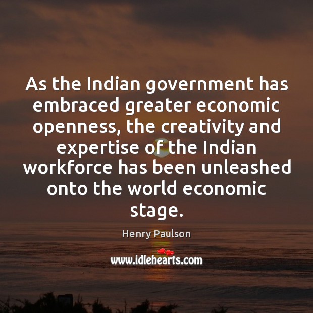 As the Indian government has embraced greater economic openness, the creativity and Henry Paulson Picture Quote