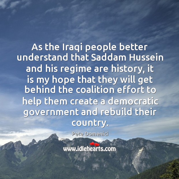 As the iraqi people better understand that saddam hussein and his regime are history Pete Domenici Picture Quote