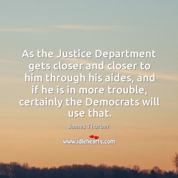 As the justice department gets closer and closer to him through his aides James Thurber Picture Quote