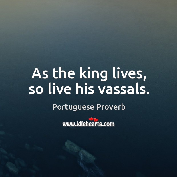 As the king lives, so live his vassals. Portuguese Proverbs Image