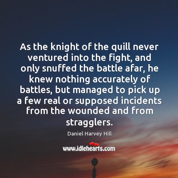 As the knight of the quill never ventured into the fight, and only snuffed the battle afar Daniel Harvey Hill Picture Quote
