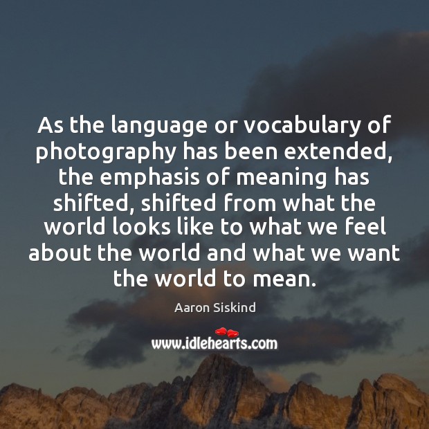 As the language or vocabulary of photography has been extended, the emphasis Image