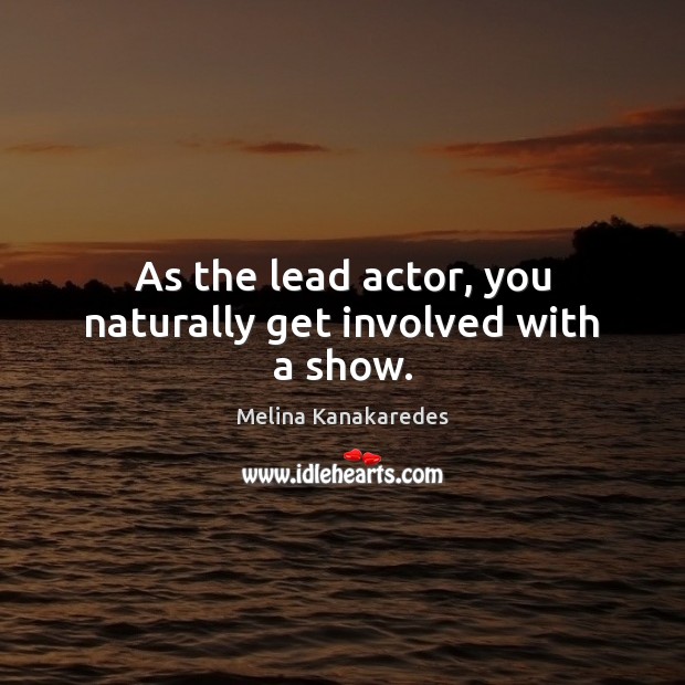 As the lead actor, you naturally get involved with a show. Image
