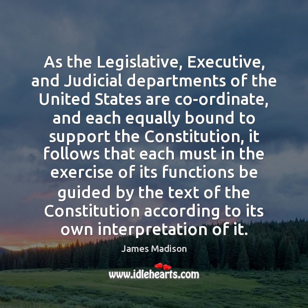 As the Legislative, Executive, and Judicial departments of the United States are James Madison Picture Quote