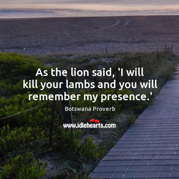 As the lion said, ‘I will kill your lambs and you will remember my presence.’ Botswana Proverbs Image