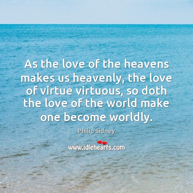 As the love of the heavens makes us heavenly, the love of Philip Sidney Picture Quote