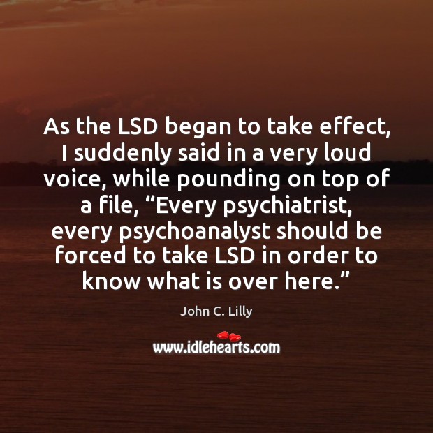 As the LSD began to take effect, I suddenly said in a John C. Lilly Picture Quote