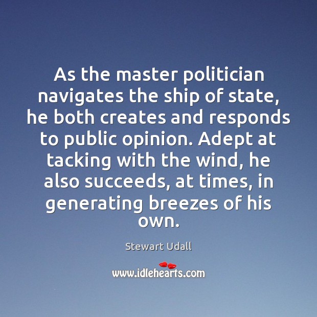 As the master politician navigates the ship of state, he both creates Stewart Udall Picture Quote