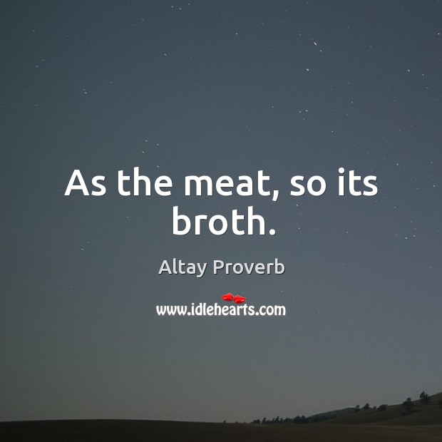 As the meat, so its broth. Altay Proverbs Image
