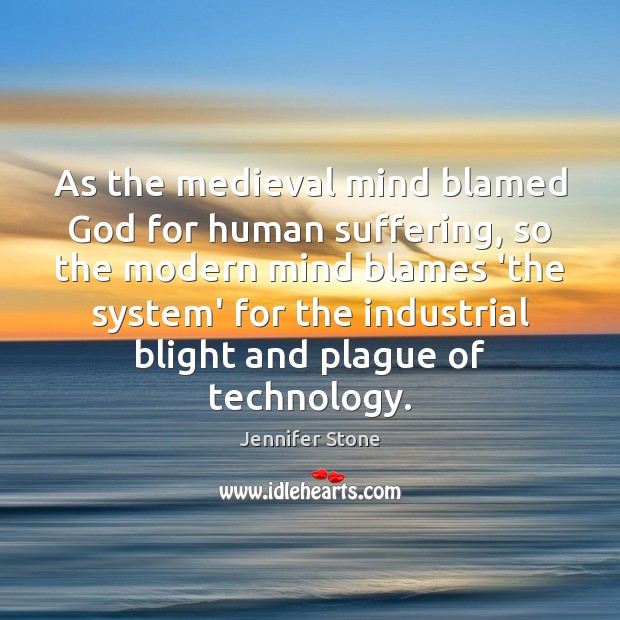 As the medieval mind blamed God for human suffering, so the modern Jennifer Stone Picture Quote
