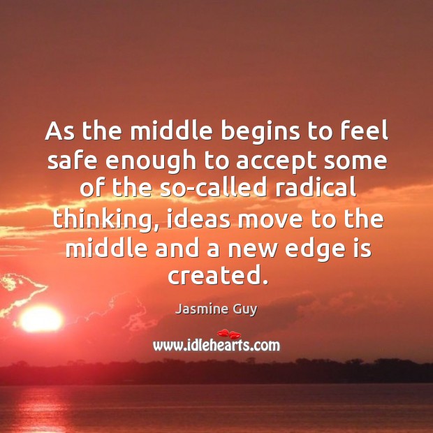 As the middle begins to feel safe enough to accept some of the so-called radical thinking Image