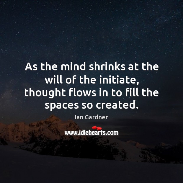 As the mind shrinks at the will of the initiate, thought flows Ian Gardner Picture Quote