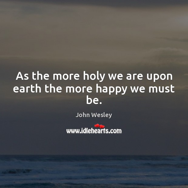 As the more holy we are upon earth the more happy we must be. Earth Quotes Image