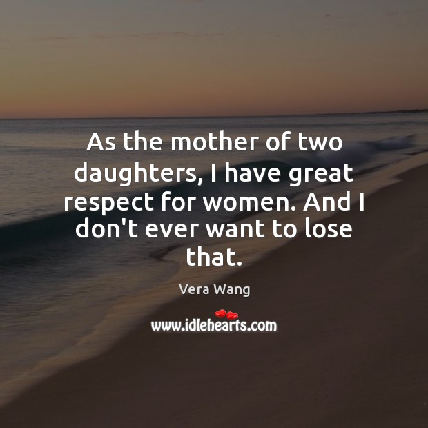 As the mother of two daughters, I have great respect for women. Vera Wang Picture Quote