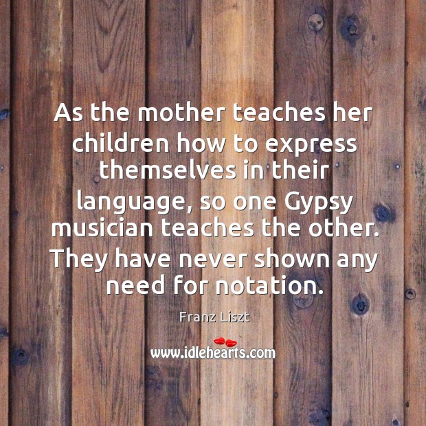 As the mother teaches her children how to express themselves in their language Franz Liszt Picture Quote