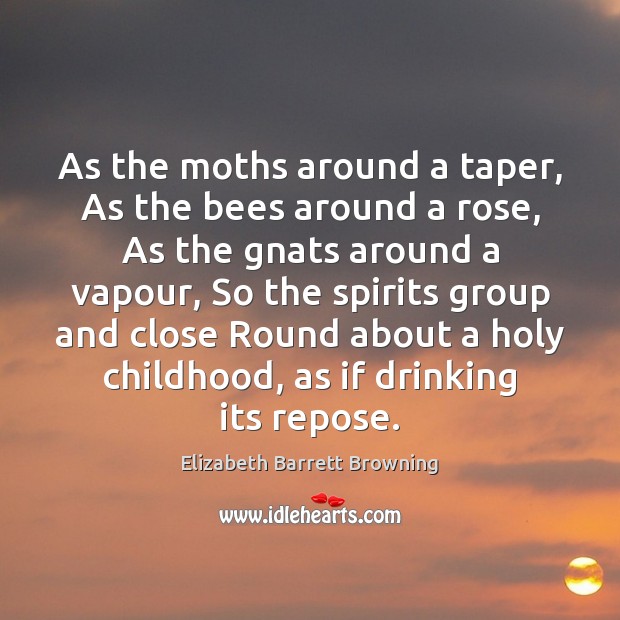 As the moths around a taper, As the bees around a rose, Elizabeth Barrett Browning Picture Quote