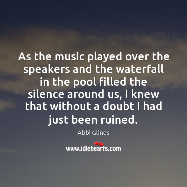 As the music played over the speakers and the waterfall in the Abbi Glines Picture Quote