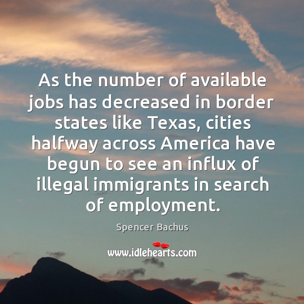 As the number of available jobs has decreased in border states like texas, cities halfway Spencer Bachus Picture Quote