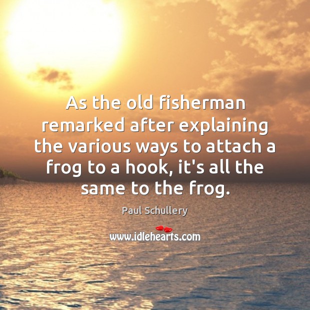 As the old fisherman remarked after explaining the various ways to attach Paul Schullery Picture Quote