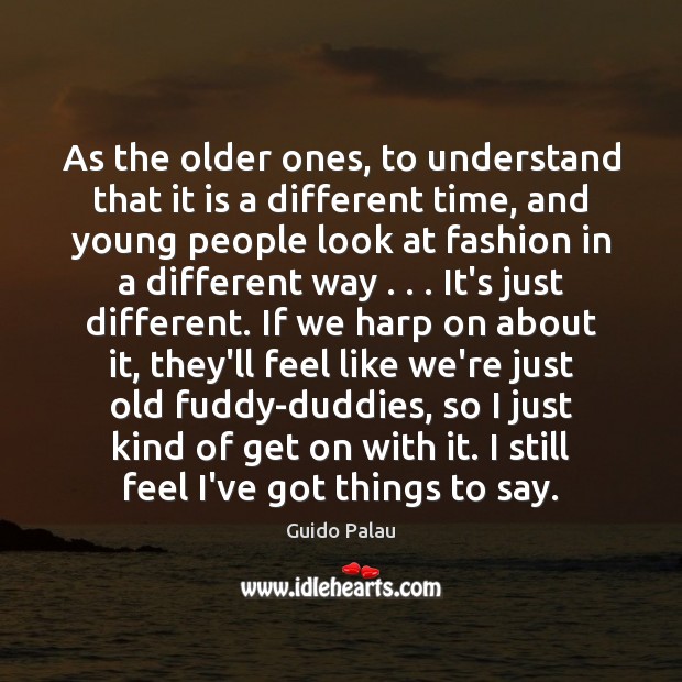As the older ones, to understand that it is a different time, Guido Palau Picture Quote