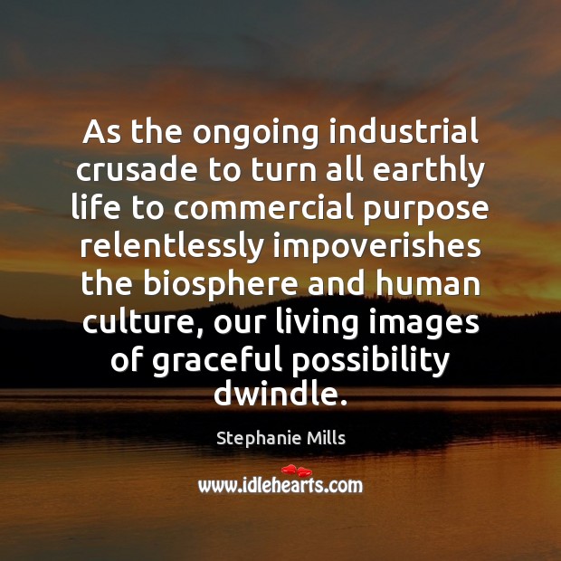 As the ongoing industrial crusade to turn all earthly life to commercial Stephanie Mills Picture Quote