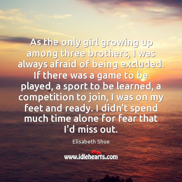 As the only girl growing up among three brothers, I was always Elisabeth Shue Picture Quote
